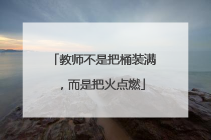 教师不是把桶装满，而是把火点燃