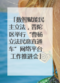 数智赋能民主立法，普陀区举行“曹杨立法民意直通车”网络平台工作推进会