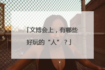 文博会上，有哪些好玩的“人”？