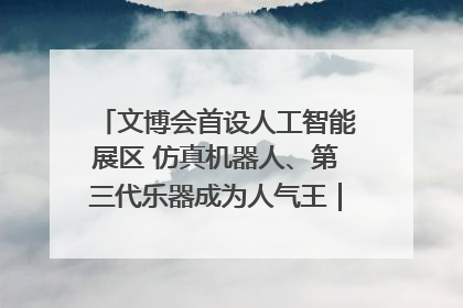 文博会首设人工智能展区 仿真机器人、第三代乐器成为人气王｜文博向“新”