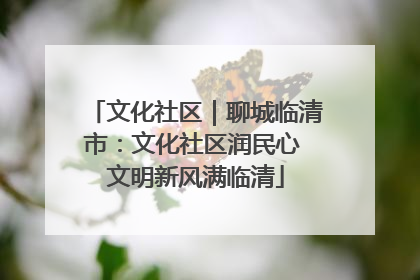 文化社区｜聊城临清市：文化社区润民心 文明新风满临清