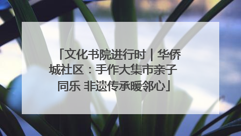 文化书院进行时｜华侨城社区：手作大集市亲子同乐 非遗传承暖邻心