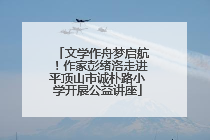 文学作舟梦启航！作家彭绪洛走进平顶山市诚朴路小学开展公益讲座