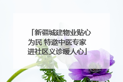 新疆城建物业贴心为民 特邀中医专家进社区义诊暖人心