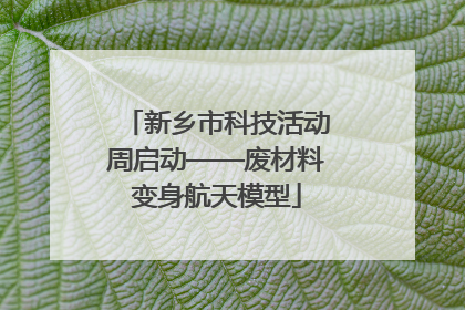 新乡市科技活动周启动——废材料变身航天模型