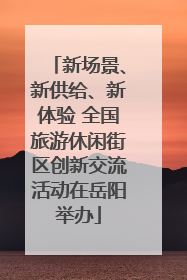 新场景、新供给、新体验 全国旅游休闲街区创新交流活动在岳阳举办