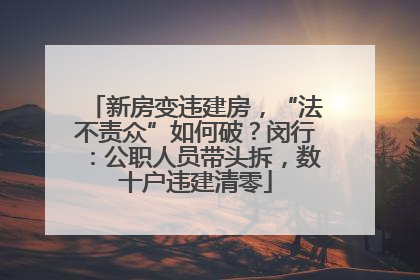 新房变违建房，“法不责众”如何破？闵行：公职人员带头拆，数十户违建清零