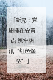 新晃：党旗插在安置点 筑牢防汛“红色堡垒”