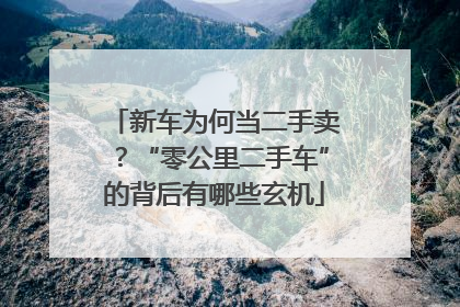 新车为何当二手卖？“零公里二手车”的背后有哪些玄机