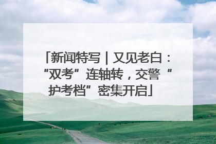 新闻特写｜又见老白：“双考”连轴转，交警“护考档”密集开启