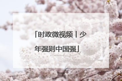 时政微视频丨少年强则中国强