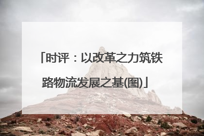 时评：以改革之力筑铁路物流发展之基(图)