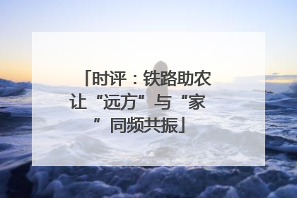 时评：铁路助农让“远方”与“家”同频共振