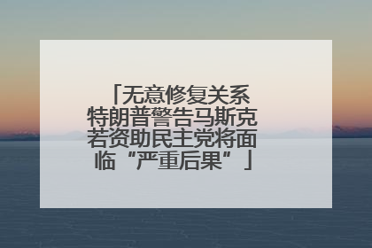 无意修复关系 特朗普警告马斯克若资助民主党将面临“严重后果”
