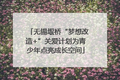 无锡堰桥“梦想改造+”关爱计划为青少年点亮成长空间
