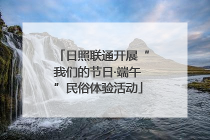 日照联通开展“我们的节日·端午”民俗体验活动