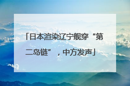日本渲染辽宁舰穿“第二岛链”，中方发声