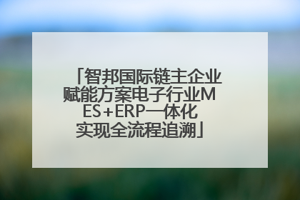 智邦国际链主企业赋能方案电子行业MES+ERP一体化实现全流程追溯