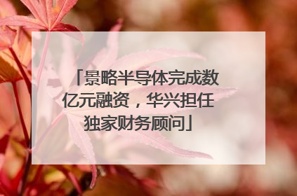 景略半导体完成数亿元融资，华兴担任独家财务顾问