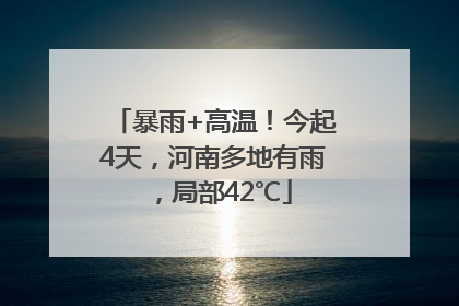 暴雨+高温！今起4天，河南多地有雨，局部42℃