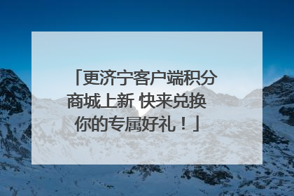 更济宁客户端积分商城上新 快来兑换你的专属好礼！