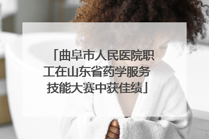 曲阜市人民医院职工在山东省药学服务技能大赛中获佳绩