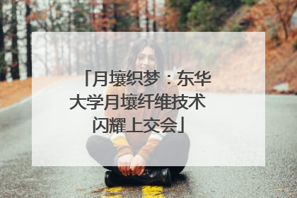 月壤织梦：东华大学月壤纤维技术闪耀上交会