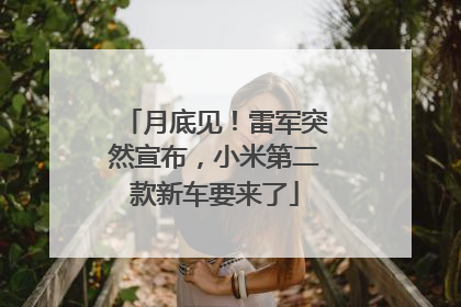 月底见！雷军突然宣布，小米第二款新车要来了