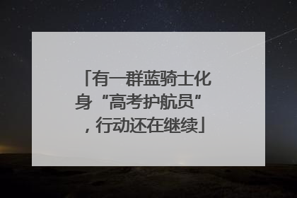 有一群蓝骑士化身“高考护航员”，行动还在继续