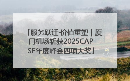 服务跃迁·价值重塑｜厦门机场斩获2025CAPSE年度峰会四项大奖