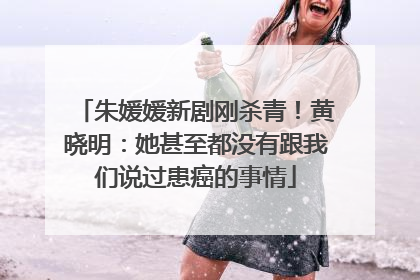 朱媛媛新剧刚杀青！黄晓明：她甚至都没有跟我们说过患癌的事情