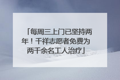 每周三上门已坚持两年！千祥志愿者免费为两千余名工人治疗
