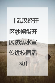 武汉经开区纱帽街开展防溺水宣传进校园活动
