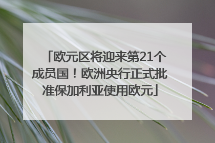 欧元区将迎来第21个成员国！欧洲央行正式批准保加利亚使用欧元