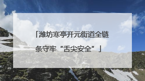 潍坊寒亭开元街道全链条守牢“舌尖安全”