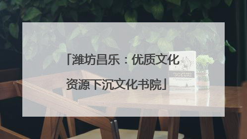 潍坊昌乐：优质文化资源下沉文化书院