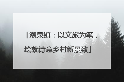 潮泉镇：以文旅为笔，绘就诗意乡村新景致