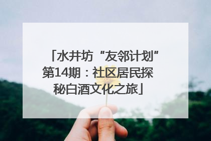 水井坊“友邻计划”第14期：社区居民探秘白酒文化之旅