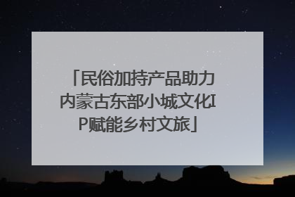 民俗加持产品助力 内蒙古东部小城文化IP赋能乡村文旅