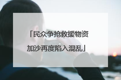 民众争抢救援物资 加沙再度陷入混乱