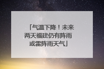 气温下降！未来两天福建仍有阵雨或雷阵雨天气