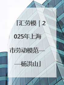 汇劳模｜2025年上海市劳动模范——杨洪山
