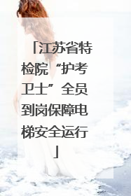 江苏省特检院“护考卫士”全员到岗保障电梯安全运行