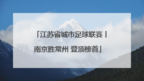 江苏省城市足球联赛丨南京胜常州 登顶榜首
