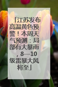 江苏发布高温黄色预警！本周天气预测：局部有大暴雨，8—10级雷暴大风将至