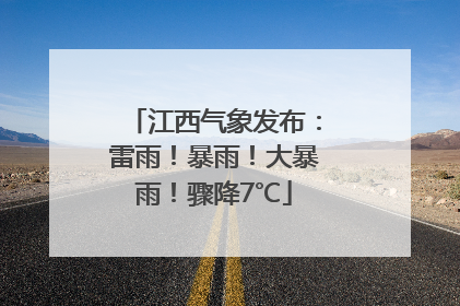 江西气象发布：雷雨！暴雨！大暴雨！骤降7℃