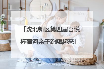 沈北新区第四届吾悦杯蒲河亲子跑嗨起来