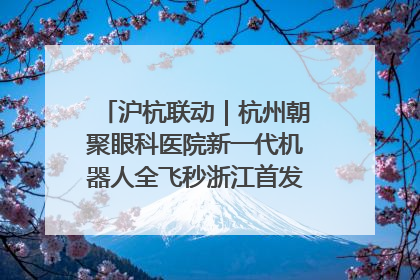 沪杭联动｜杭州朝聚眼科医院新一代机器人全飞秒浙江首发庆典仪式圆满落幕