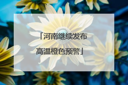 河南继续发布高温橙色预警