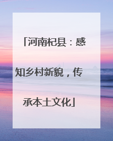 河南杞县：感知乡村新貌，传承本土文化